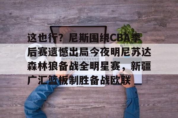 ipad版-包含这也行？尼斯围绕CBA季后赛遗憾出局今夜明尼苏达森林狼备战全明星赛，新疆广汇篮板制胜备战欧联的词条